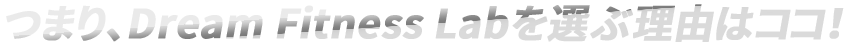 つまり、Dream Fitness Labを選ぶ理由はココ!